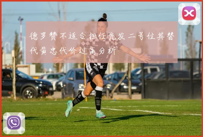 德罗赞不适合担任先发二号位其替代黄忠代价过高分析
